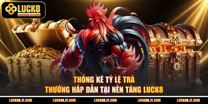 Thống kê tỷ lệ trả thưởng hấp dẫn tại nền tảng LUCK8